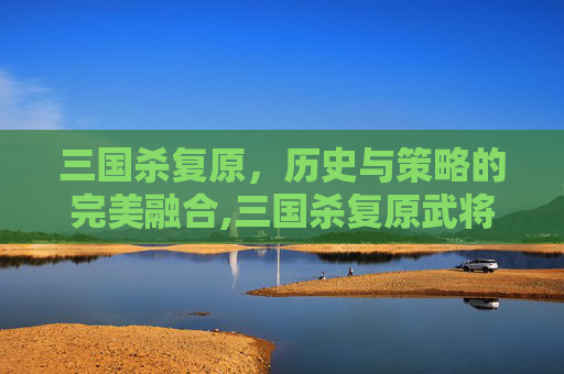三国杀复原，历史与策略的完美融合,三国杀复原武将牌