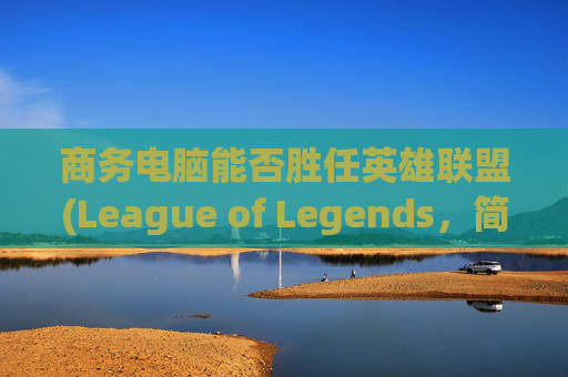 商务电脑能否胜任英雄联盟(League of Legends，简称LOL)？,商务电脑可以玩游戏吗