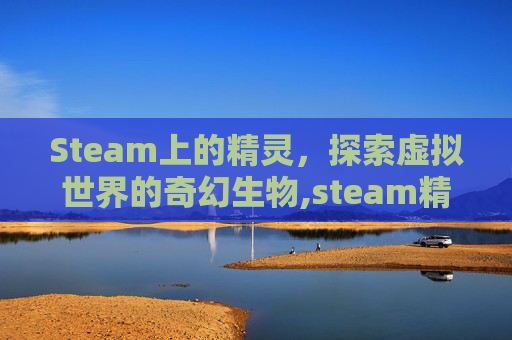 Steam上的精灵，探索虚拟世界的奇幻生物,steam精灵与steam游戏商店