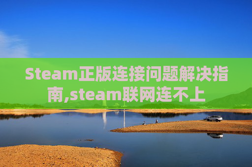 Steam正版连接问题解决指南,steam联网连不上