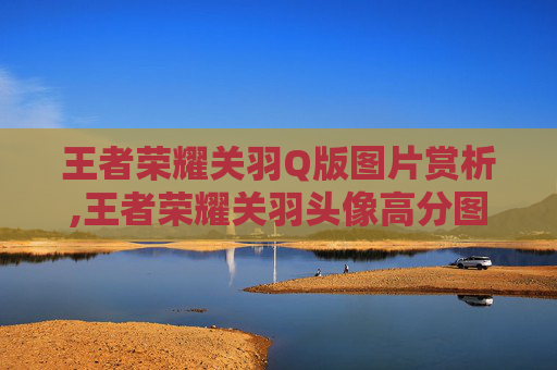 王者荣耀关羽Q版图片赏析,王者荣耀关羽头像高分图