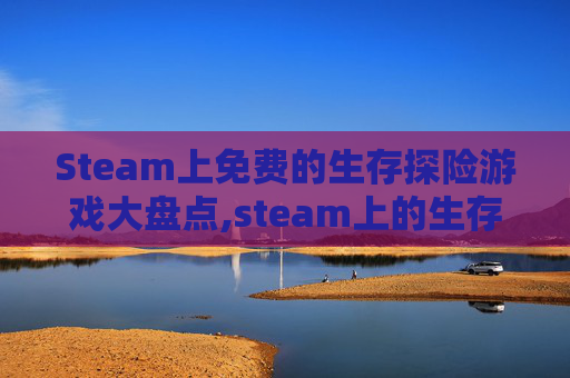 Steam上免费的生存探险游戏大盘点,steam上的生存游戏