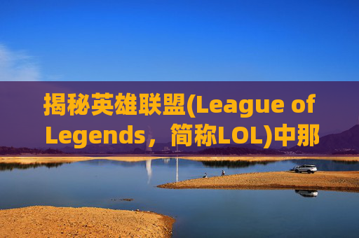 揭秘英雄联盟(League of Legends，简称LOL)中那些令人着迷的荣誉截图,lol荣誉截图有个圈是什么