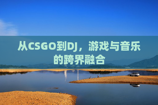 从CSGO到DJ，游戏与音乐的跨界融合