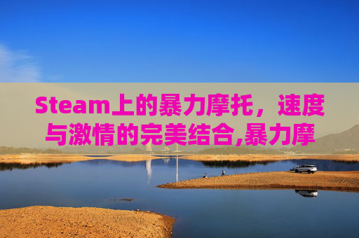 Steam上的暴力摩托，速度与激情的完美结合,暴力摩托steam多少钱