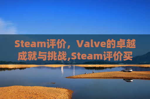 Steam评价，Valve的卓越成就与挑战,Steam评价买了才能评吗