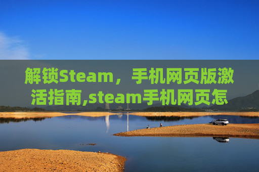 解锁Steam，手机网页版激活指南,steam手机网页怎么激活游戏cdk