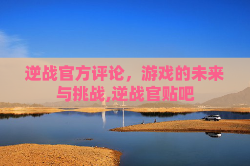 逆战官方评论，游戏的未来与挑战,逆战官贴吧