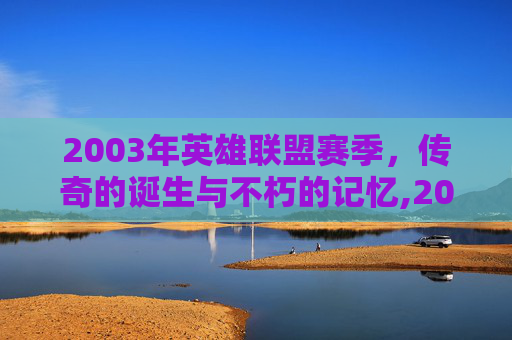 2003年英雄联盟赛季，传奇的诞生与不朽的记忆,2013年英雄联盟s几