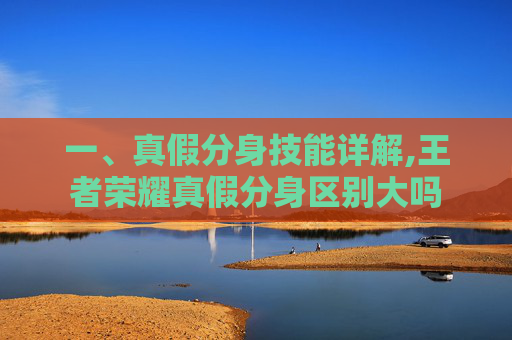 一、真假分身技能详解,王者荣耀真假分身区别大吗