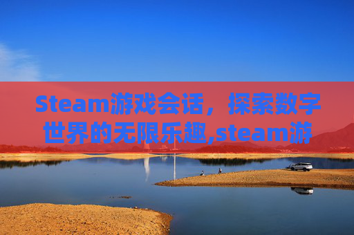 Steam游戏会话，探索数字世界的无限乐趣,steam游戏中打开聊天框