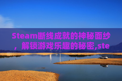 Steam断线成就的神秘面纱，解锁游戏乐趣的秘密,steam游戏断网玩还有成就吗