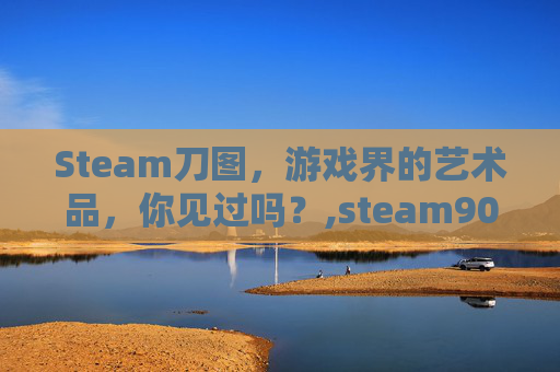 Steam刀图，游戏界的艺术品，你见过吗？,steam900刀