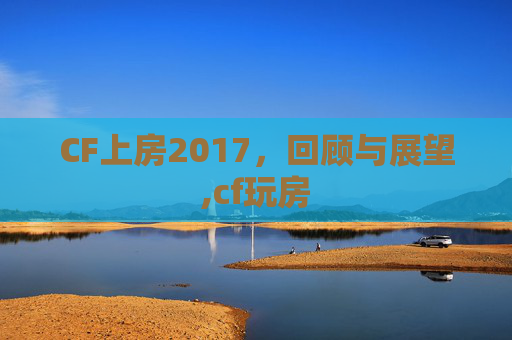 CF上房2017，回顾与展望,cf玩房