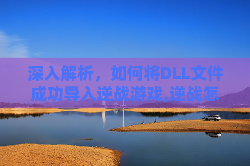 深入解析，如何将DLL文件成功导入逆战游戏,逆战怎么安放c4