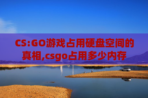 CS:GO游戏占用硬盘空间的真相,csgo占用多少内存