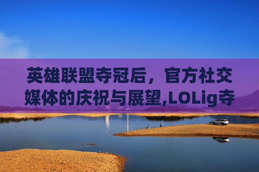 英雄联盟夺冠后，官方社交媒体的庆祝与展望,LOLig夺冠