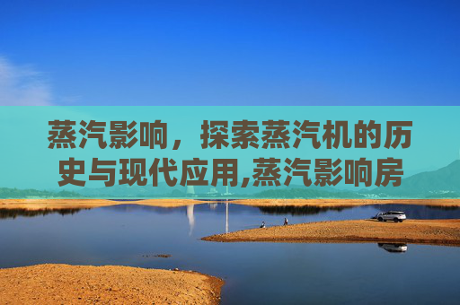 蒸汽影响，探索蒸汽机的历史与现代应用,蒸汽影响房顶发黄怎么办视频