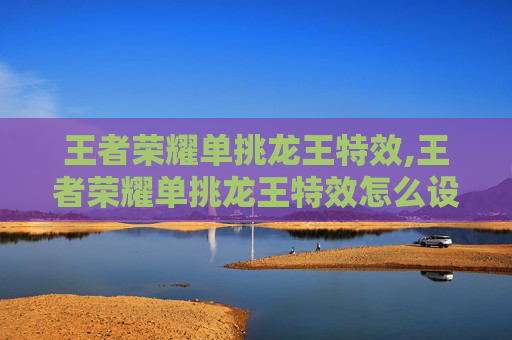 王者荣耀单挑龙王特效,王者荣耀单挑龙王特效怎么设置