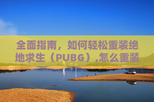 全面指南，如何轻松重装绝地求生（PUBG）,怎么重装windows11