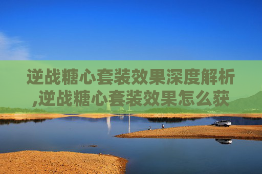 逆战糖心套装效果深度解析,逆战糖心套装效果怎么获得