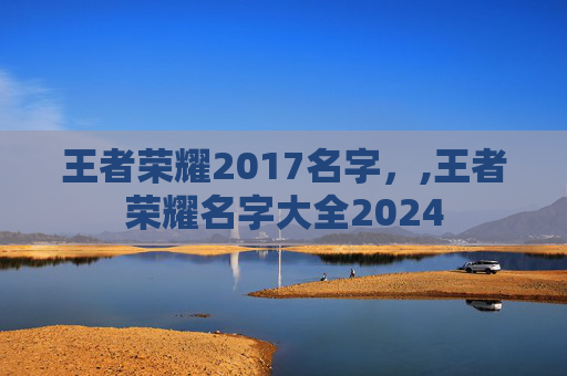 王者荣耀2017名字，,王者荣耀名字大全2024