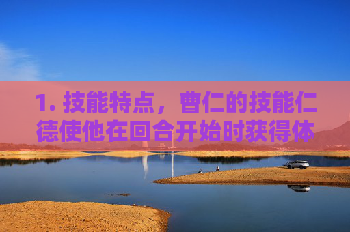 1. 技能特点，曹仁的技能仁德使他在回合开始时获得体力值，并在受到伤害后恢复等量体力。这使得他在面对高爆发伤害时具有很好的生存能力。,三国杀卡牌版谁最强大