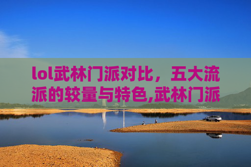 lol武林门派对比，五大流派的较量与特色,武林门派排名