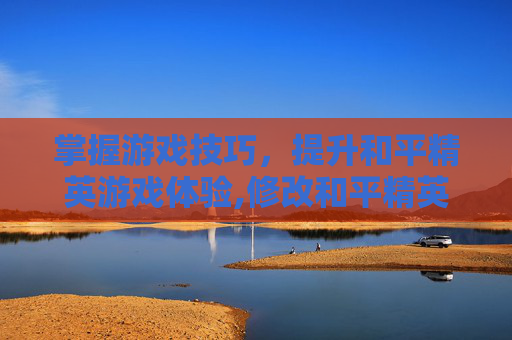 掌握游戏技巧，提升和平精英游戏体验,修改和平精英帧数的软件效果是不是都一样