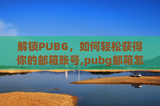 解锁PUBG，如何轻松获得你的邮箱账号,pubg邮箱怎么注册新号