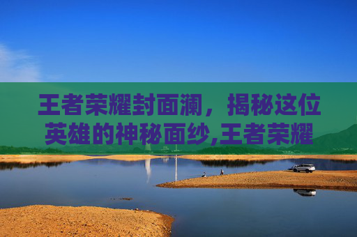 王者荣耀封面澜，揭秘这位英雄的神秘面纱,王者荣耀澜的壁纸