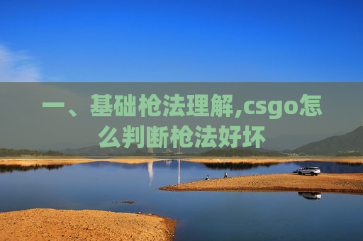 一、基础枪法理解,csgo怎么判断枪法好坏
