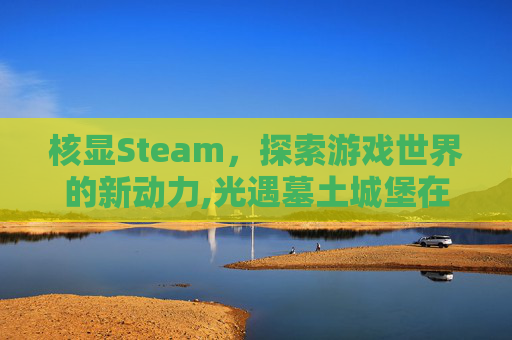 核显Steam，探索游戏世界的新动力,光遇墓土城堡在哪里