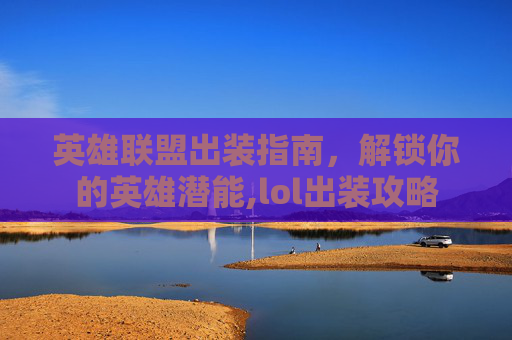 英雄联盟出装指南，解锁你的英雄潜能,lol出装攻略