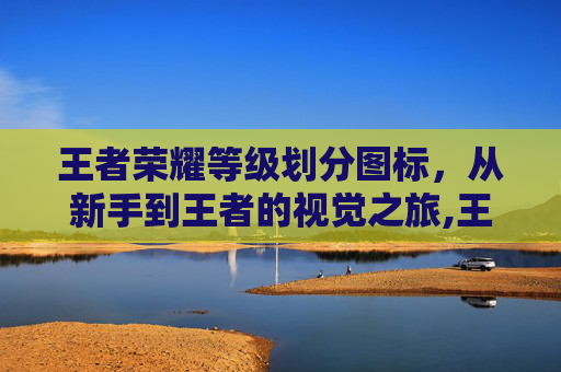 王者荣耀等级划分图标，从新手到王者的视觉之旅,王者荣耀等级顺序图片