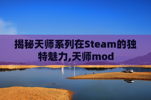 揭秘天师系列在Steam的独特魅力,天师mod