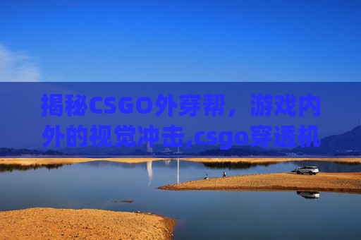 揭秘CSGO外穿帮，游戏内外的视觉冲击,csgo穿透机制-第1张图片-游戏守望资讯网
