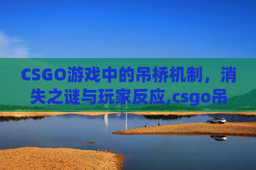 CSGO游戏中的吊桥机制，消失之谜与玩家反应,csgo吊桥是哪个图