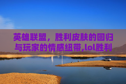 英雄联盟，胜利皮肤的回归与玩家的情感纽带,lol胜利皮肤回收了怎么办