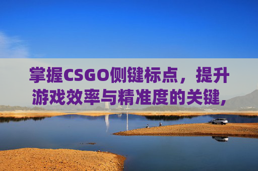 掌握CSGO侧键标点，提升游戏效率与精准度的关键,csgo侧键开枪