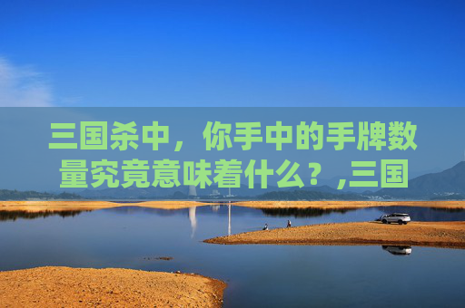 三国杀中，你手中的手牌数量究竟意味着什么？,三国杀一般几张手牌才有大招
