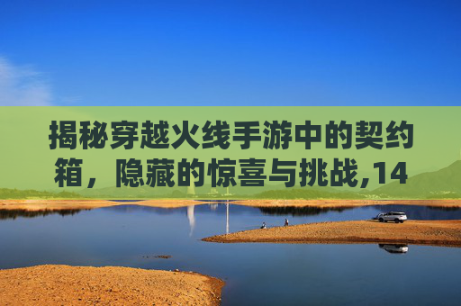 揭秘穿越火线手游中的契约箱，隐藏的惊喜与挑战,14油耗投多少钱一公里
