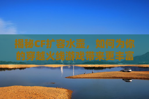 揭秘CF扩容水壶，如何为你的穿越火线游戏带来更丰富的体验？,cf水壶怎么获得