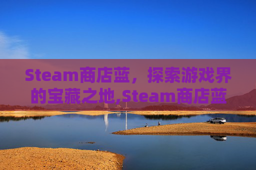 Steam商店蓝，探索游戏界的宝藏之地,Steam商店蓝字没图片