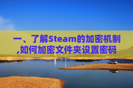 一、了解Steam的加密机制,如何加密文件夹设置密码