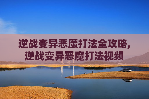 逆战变异恶魔打法全攻略,逆战变异恶魔打法视频