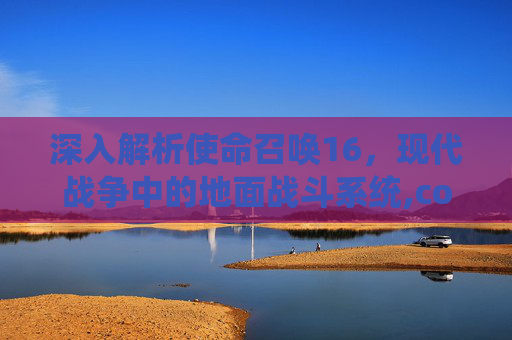 深入解析使命召唤16，现代战争中的地面战斗系统,cod16地面战争模式进不去