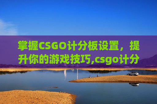 掌握CSGO计分板设置，提升你的游戏技巧,csgo计分板怎么看