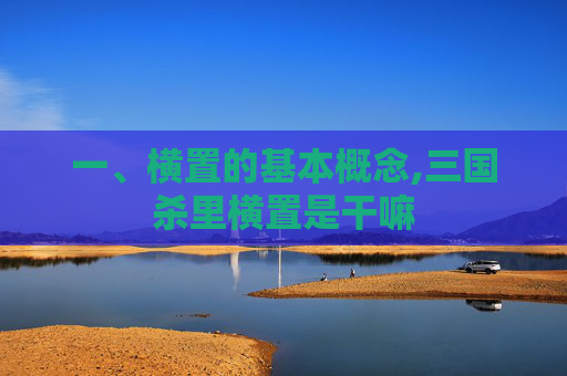 一、横置的基本概念,三国杀里横置是干嘛