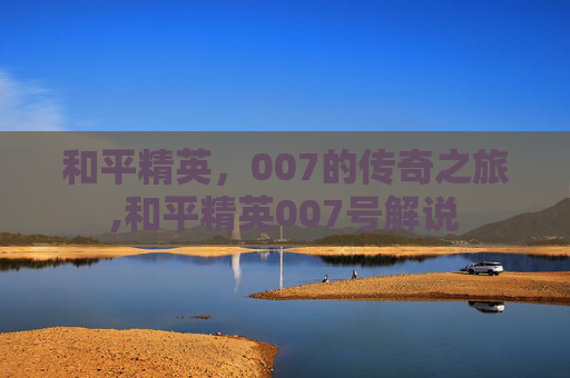 和平精英，007的传奇之旅,和平精英007号解说